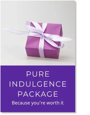 PURE INDULGENCE PACKAGE            Because you’re worth it